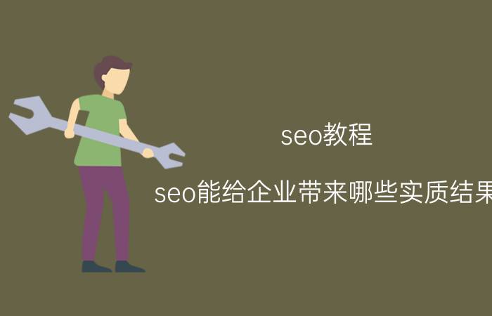 seo教程 seo能给企业带来哪些实质结果？